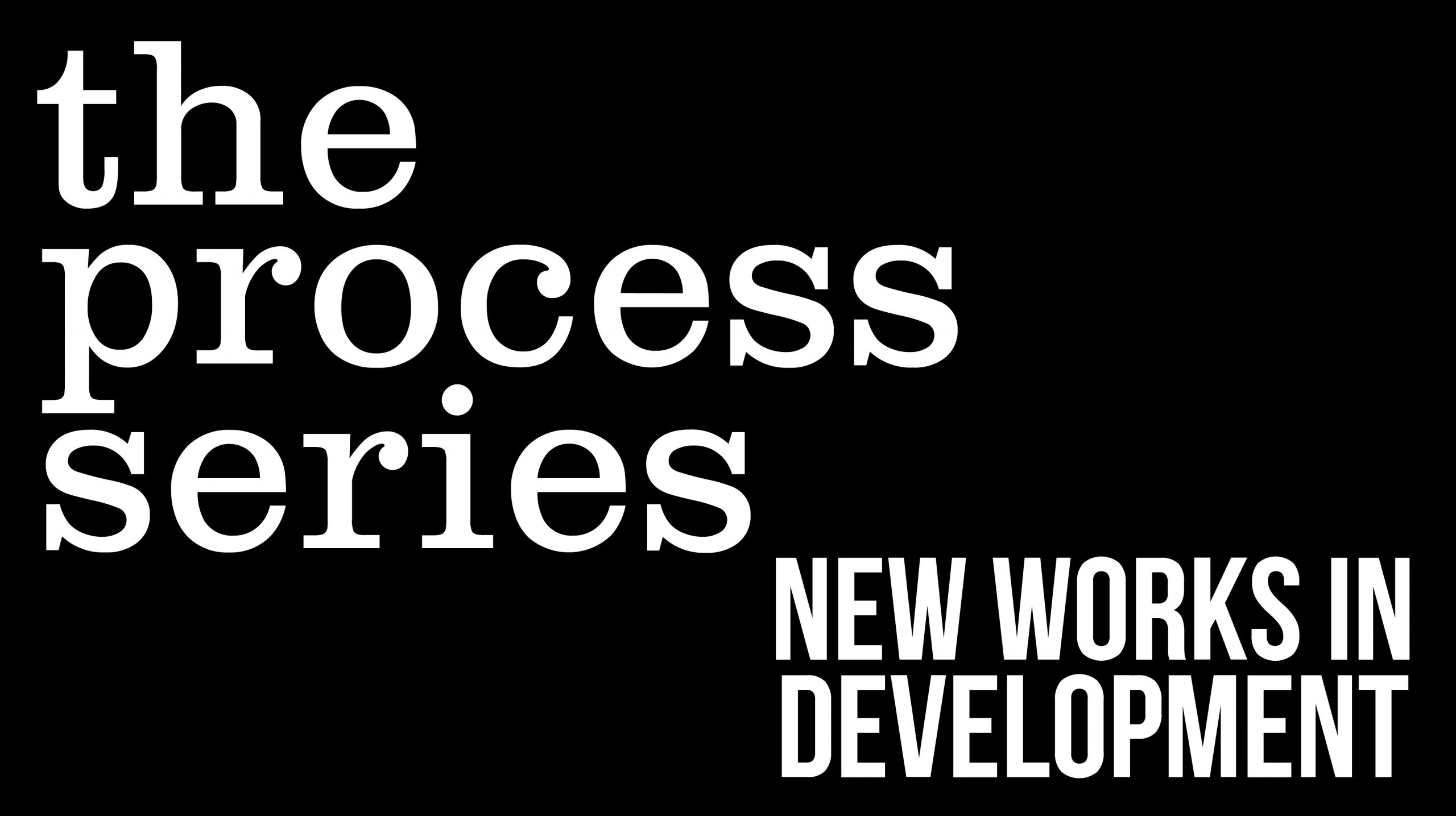 On a black background the words are written in white: "The Process Series: New Works in Development" 