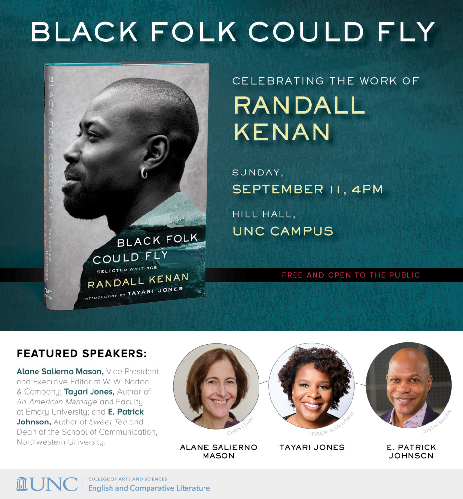 Event flier for "Black Folk Could Fly" book panel honoring Randall Kenan. Details: Sept. 11, 4 pm Hill Hall, UNC Campus. Speakers: Alane Salierno Mason, Tayari Jones and E. Patrick Johnson. 