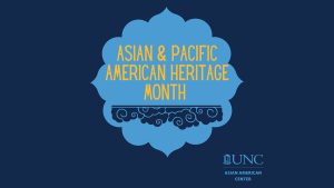 Dark blue banner with light blue accents. Yellow lettering in the center reads “Asian & Pacific American Heritage Month.” UNC logo and “Asian American Center” in light blue on bottom right.