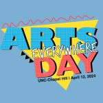 Graphic on a blue background reads "Arts Everywhere Day UNC-Chapel Hill April 12, 2024"
